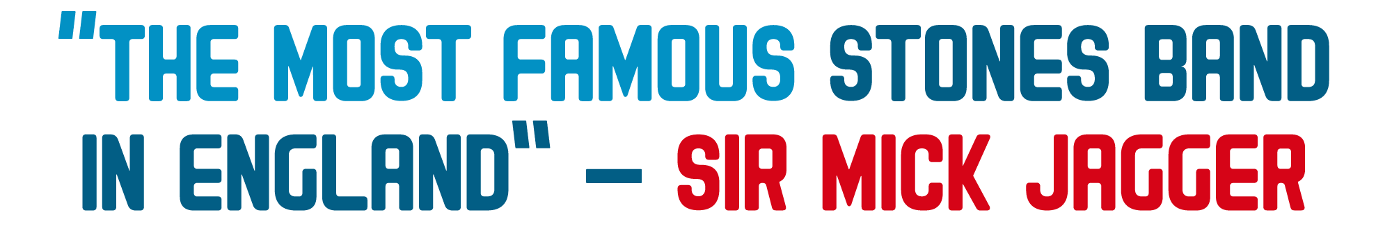 The most famous Stones band in England” – Sir Mick Jagger