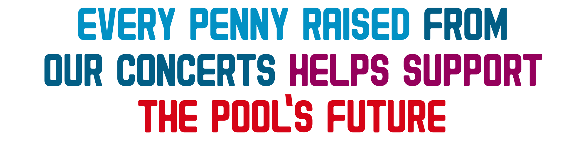 every penny raised from our concerts helps support the Pool’s future
