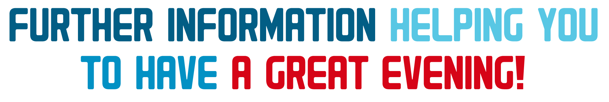 Further information Helping you to have a great evening!